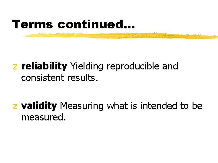 Terms continued. . . z reliability Yielding reproducible and consistent results. z validity Measuring