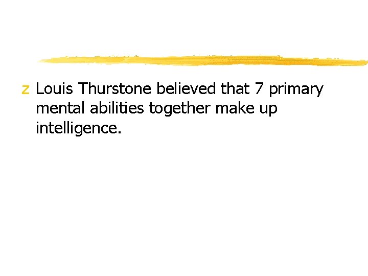 z Louis Thurstone believed that 7 primary mental abilities together make up intelligence. 