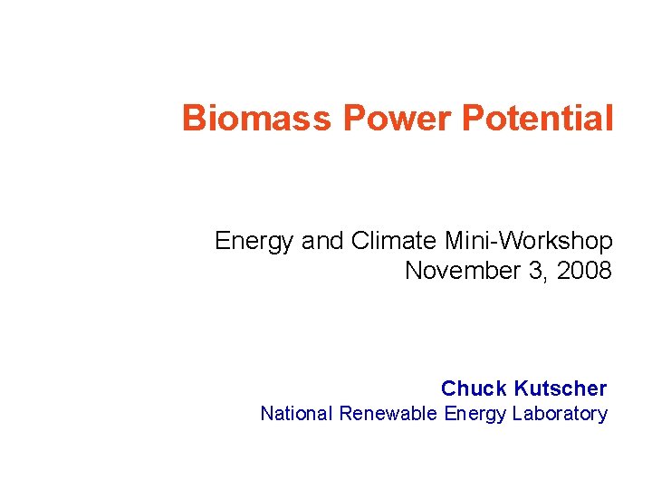 Biomass Power Potential Energy and Climate Mini-Workshop November 3, 2008 Chuck Kutscher National Renewable