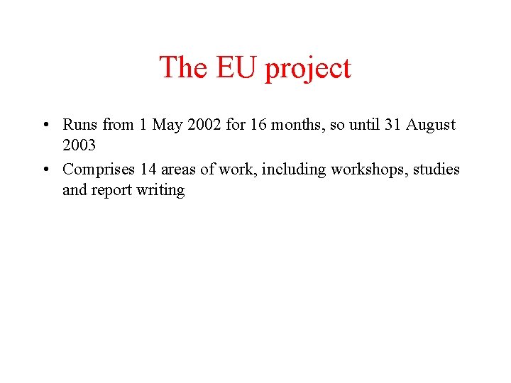 The EU project • Runs from 1 May 2002 for 16 months, so until