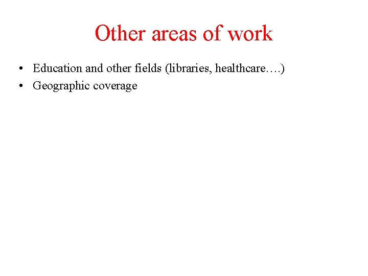 Other areas of work • Education and other fields (libraries, healthcare…. ) • Geographic