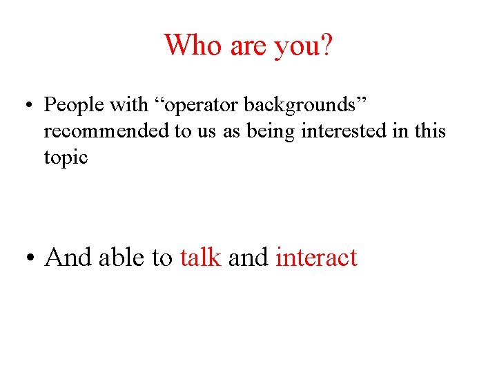 Who are you? • People with “operator backgrounds” recommended to us as being interested