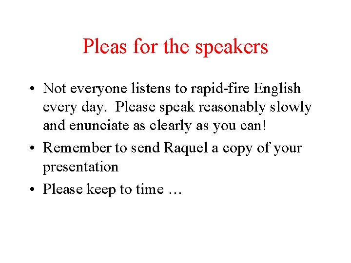 Pleas for the speakers • Not everyone listens to rapid-fire English every day. Please