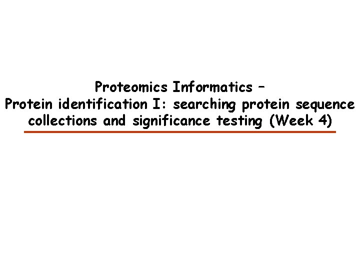 Proteomics Informatics – Protein identification I: searching protein sequence collections and significance testing (Week Proteomics Informatics – Protein identification I: searching protein sequence collections and significance testing (Week