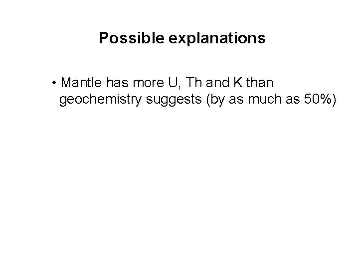 Possible explanations • Mantle has more U, Th and K than geochemistry suggests (by