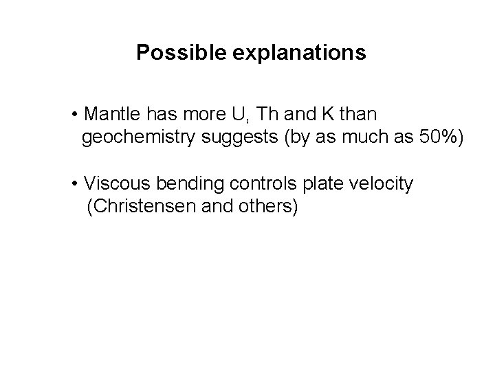 Possible explanations • Mantle has more U, Th and K than geochemistry suggests (by