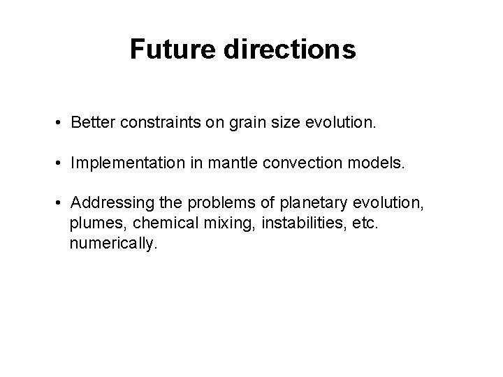 Future directions • Better constraints on grain size evolution. • Implementation in mantle convection