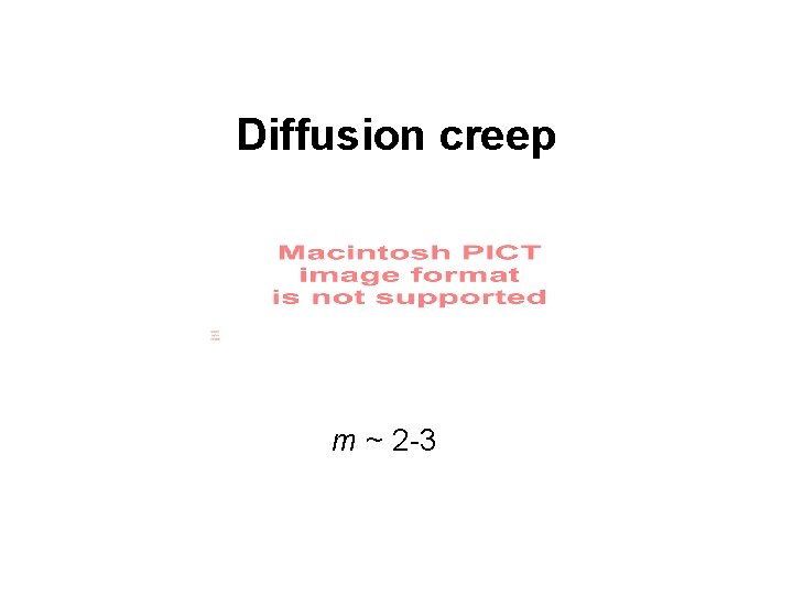 Diffusion creep m ~ 2 -3 