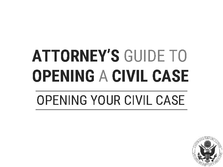 ATTORNEY’S GUIDE TO OPENING A CIVIL CASE OPENING YOUR CIVIL CASE 