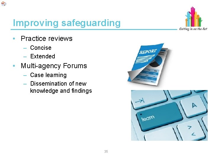 Improving safeguarding • Practice reviews – Concise – Extended • Multi-agency Forums – Case Improving safeguarding • Practice reviews – Concise – Extended • Multi-agency Forums – Case