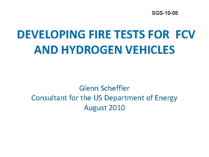 SGS-10 -08 DEVELOPING FIRE TESTS FOR FCV AND HYDROGEN VEHICLES Glenn Scheffler Consultant for SGS-10 -08 DEVELOPING FIRE TESTS FOR FCV AND HYDROGEN VEHICLES Glenn Scheffler Consultant for