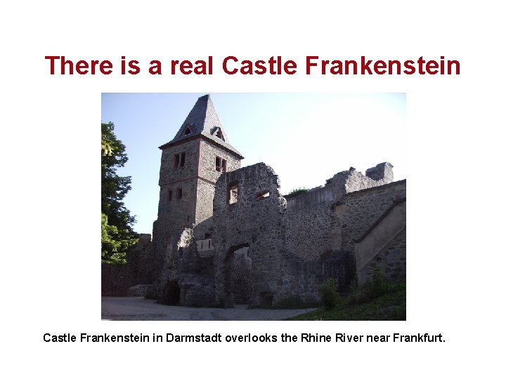 There is a real Castle Frankenstein in Darmstadt overlooks the Rhine River near Frankfurt.