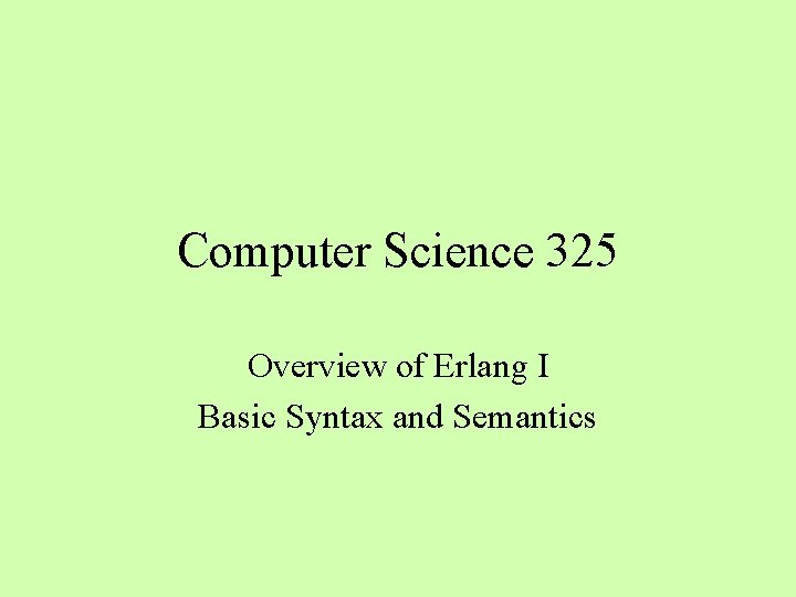 Computer Science 325 Overview of Erlang I Basic Syntax and Semantics 