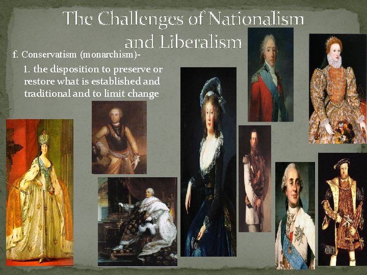 The Challenges of Nationalism and Liberalism f. Conservatism (monarchism) 1. the disposition to preserve The Challenges of Nationalism and Liberalism f. Conservatism (monarchism) 1. the disposition to preserve