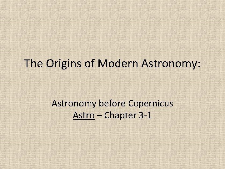 The Origins of Modern Astronomy: Astronomy before Copernicus Astro – Chapter 3 -1 