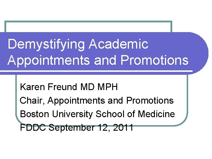 Demystifying Academic Appointments and Promotions Karen Freund MD MPH Chair, Appointments and Promotions Boston