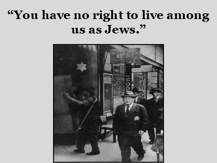 “You have no right to live among us as Jews. ” 