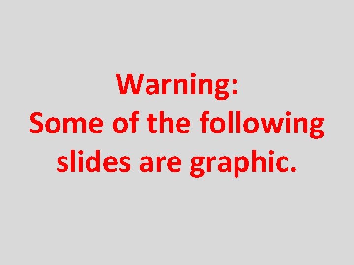 Warning: Some of the following slides are graphic. 