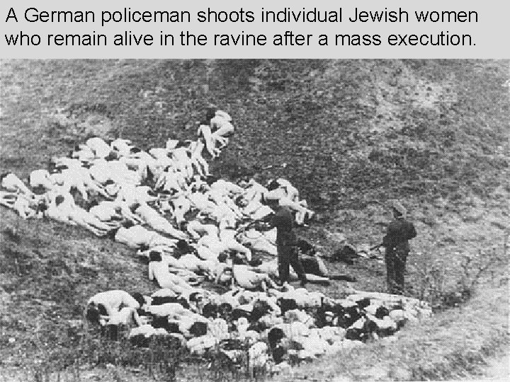 A German policeman shoots individual Jewish women who remain alive in the ravine after