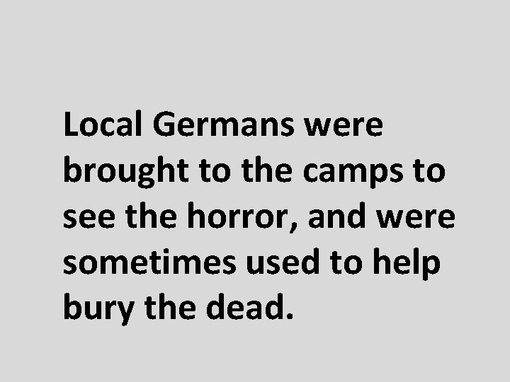 Local Germans were brought to the camps to see the horror, and were sometimes