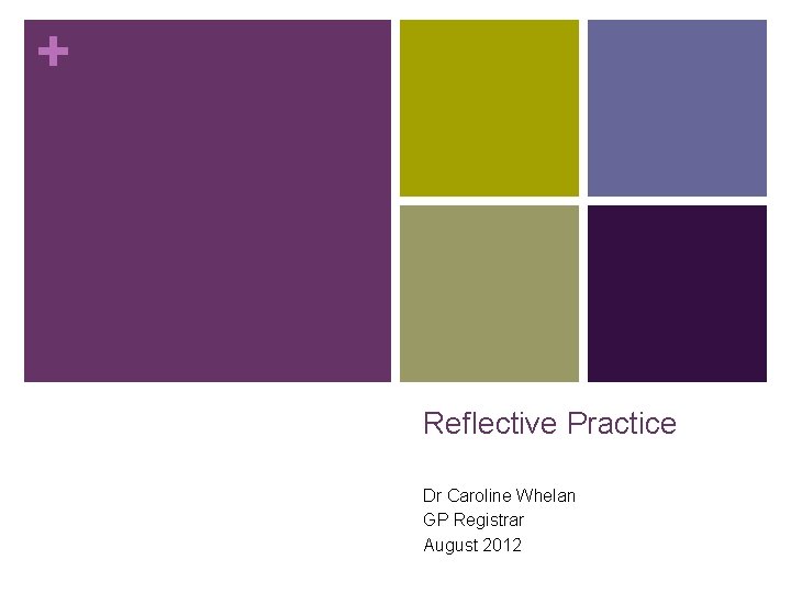 + Reflective Practice Dr Caroline Whelan GP Registrar August 2012 + Reflective Practice Dr Caroline Whelan GP Registrar August 2012