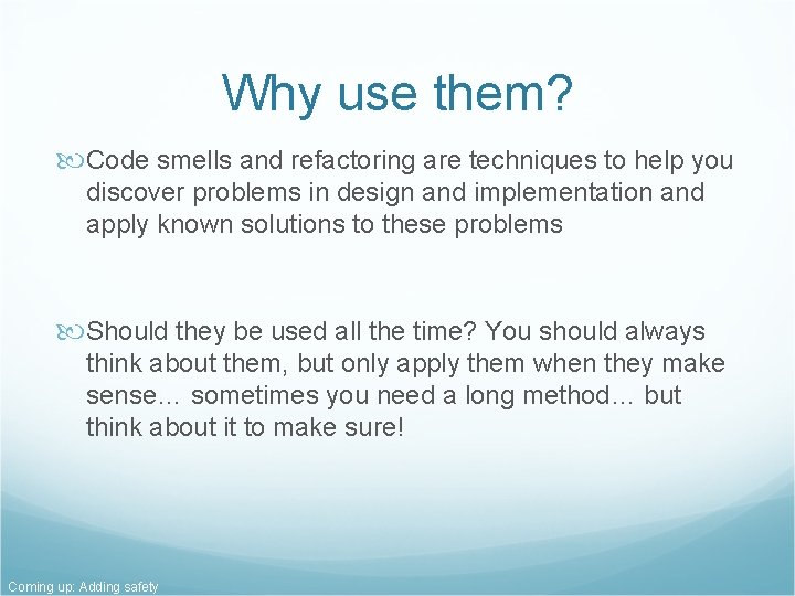 Why use them? Code smells and refactoring are techniques to help you discover problems Why use them? Code smells and refactoring are techniques to help you discover problems