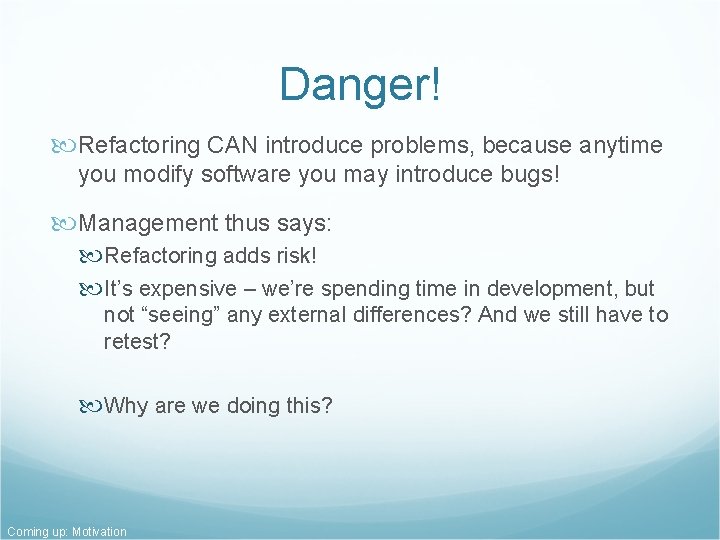 Danger! Refactoring CAN introduce problems, because anytime you modify software you may introduce bugs! Danger! Refactoring CAN introduce problems, because anytime you modify software you may introduce bugs!