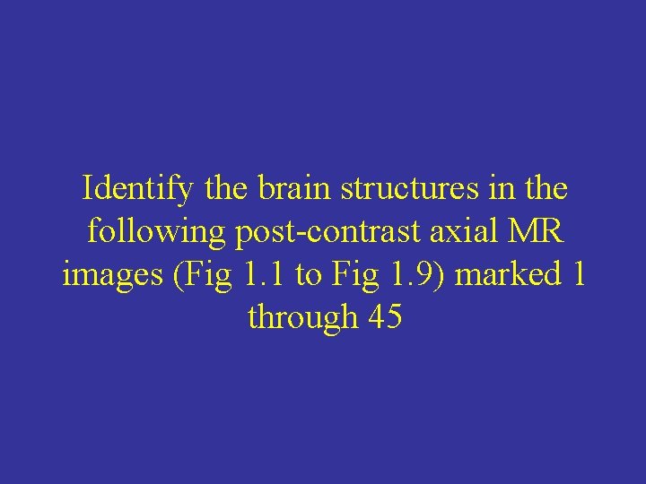 Identify the brain structures in the following post-contrast axial MR images (Fig 1. 1