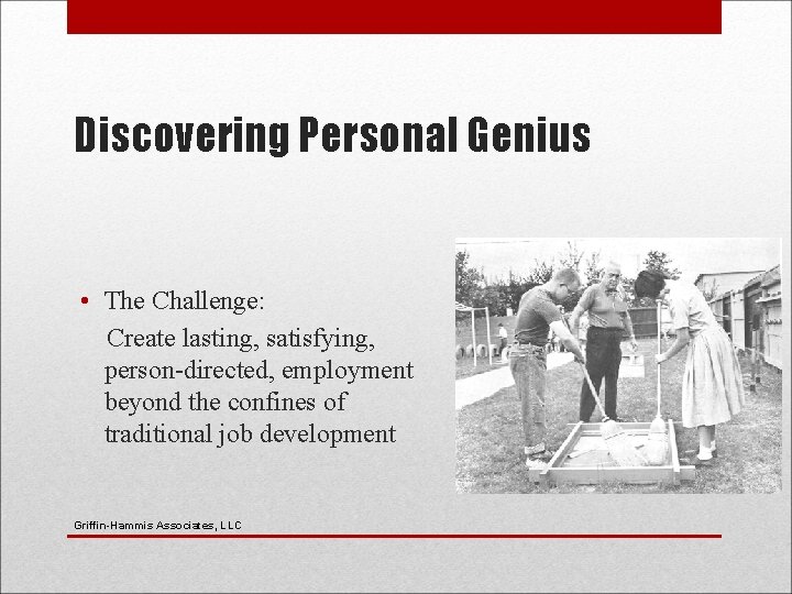 Discovering Personal Genius • The Challenge: Create lasting, satisfying, person-directed, employment beyond the confines