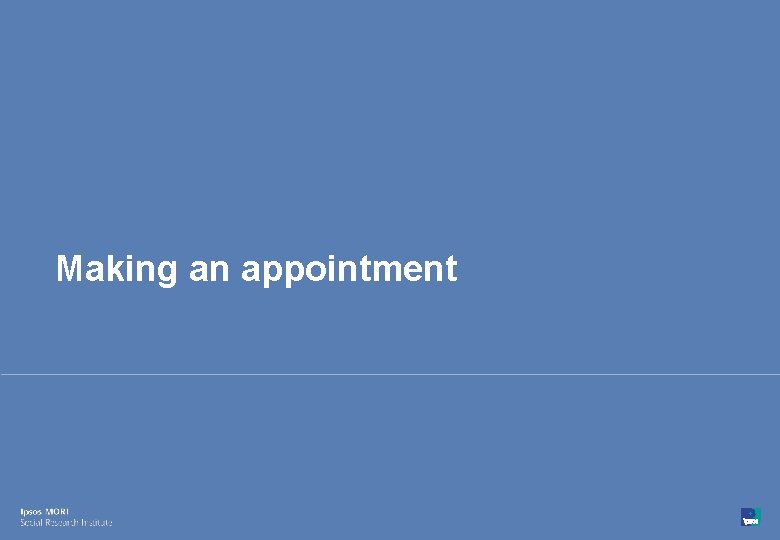 Making an appointment 26 © Ipsos MORI 15 -080216 -01 Version 1 | Public