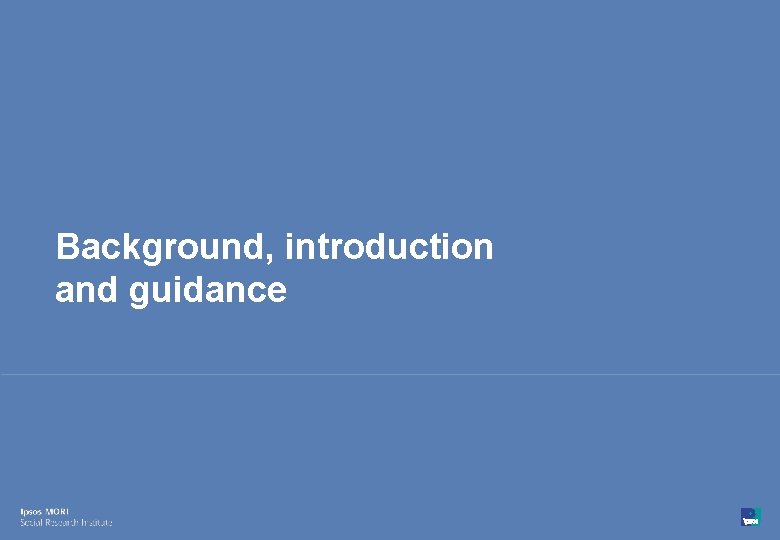 Background, introduction and guidance 3 © Ipsos MORI 15 -080216 -01 Version 1 |