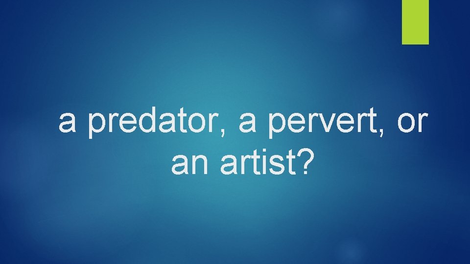 a predator, a pervert, or an artist? 