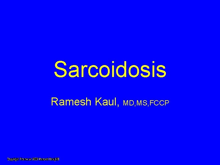 Sarcoidosis Ramesh Kaul, MD, MS, FCCP Sarcoidosis Ramesh Kaul, MD, MS, FCCP