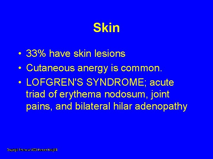 Skin • 33% have skin lesions • Cutaneous anergy is common. • LOFGREN'S SYNDROME; Skin • 33% have skin lesions • Cutaneous anergy is common. • LOFGREN'S SYNDROME;