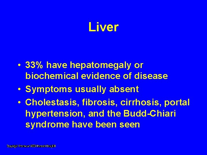 Liver • 33% have hepatomegaly or biochemical evidence of disease • Symptoms usually absent Liver • 33% have hepatomegaly or biochemical evidence of disease • Symptoms usually absent