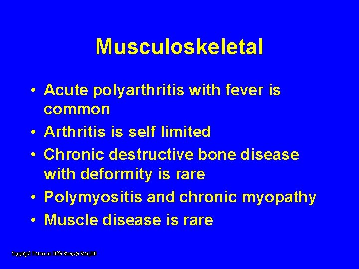 Musculoskeletal • Acute polyarthritis with fever is common • Arthritis is self limited • Musculoskeletal • Acute polyarthritis with fever is common • Arthritis is self limited •