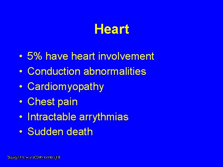 Heart • • • 5% have heart involvement Conduction abnormalities Cardiomyopathy Chest pain Intractable Heart • • • 5% have heart involvement Conduction abnormalities Cardiomyopathy Chest pain Intractable