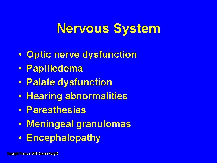 Nervous System • • Optic nerve dysfunction Papilledema Palate dysfunction Hearing abnormalities Paresthesias Meningeal Nervous System • • Optic nerve dysfunction Papilledema Palate dysfunction Hearing abnormalities Paresthesias Meningeal