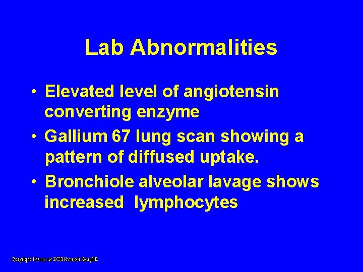 Lab Abnormalities • Elevated level of angiotensin converting enzyme • Gallium 67 lung scan Lab Abnormalities • Elevated level of angiotensin converting enzyme • Gallium 67 lung scan