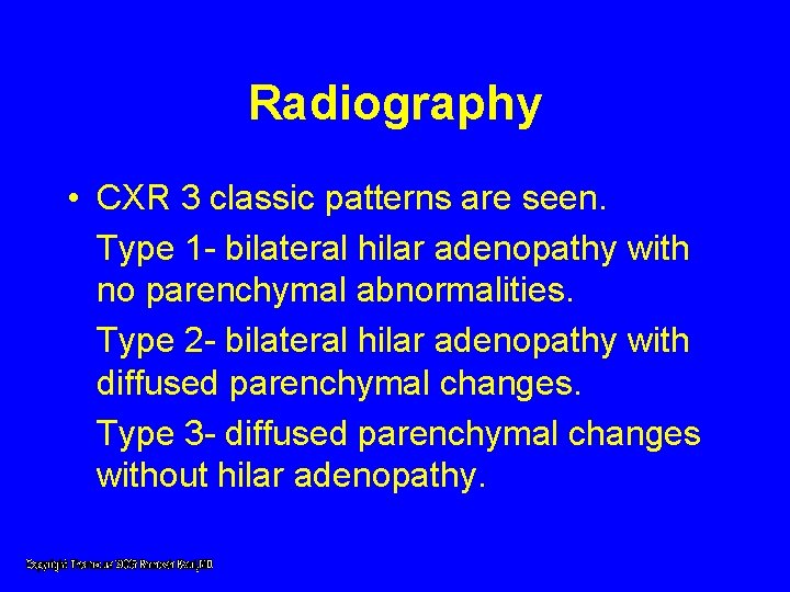 Radiography • CXR 3 classic patterns are seen. Type 1 - bilateral hilar adenopathy Radiography • CXR 3 classic patterns are seen. Type 1 - bilateral hilar adenopathy