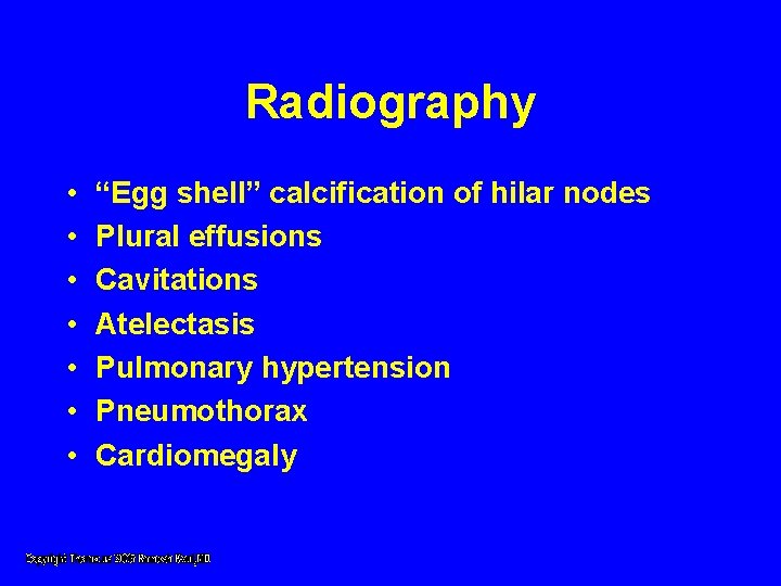 Radiography • • “Egg shell” calcification of hilar nodes Plural effusions Cavitations Atelectasis Pulmonary Radiography • • “Egg shell” calcification of hilar nodes Plural effusions Cavitations Atelectasis Pulmonary