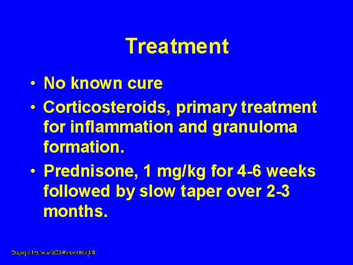 Treatment • No known cure • Corticosteroids, primary treatment for inflammation and granuloma formation. Treatment • No known cure • Corticosteroids, primary treatment for inflammation and granuloma formation.