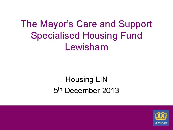 The Mayor’s Care and Support Specialised Housing Fund Lewisham Housing LIN 5 th December