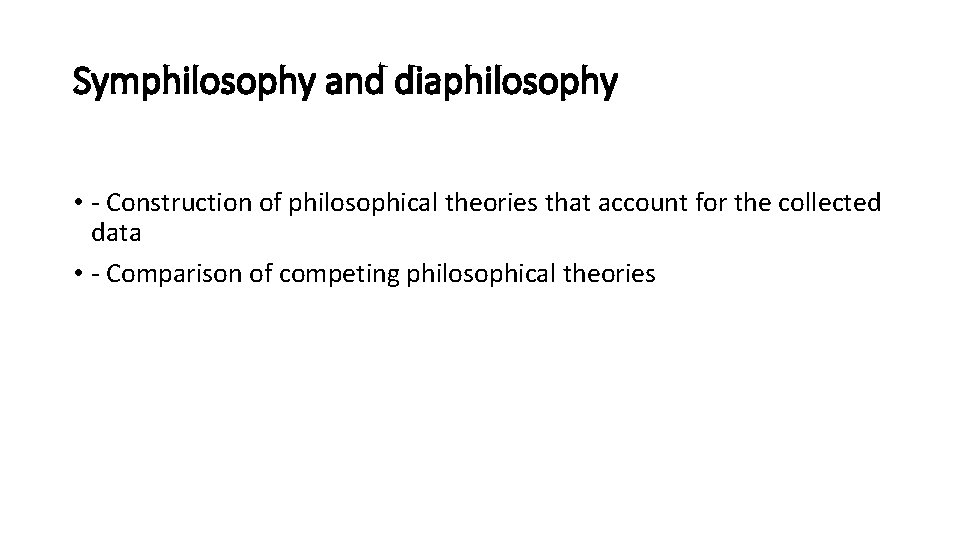 Symphilosophy and diaphilosophy • - Construction of philosophical theories that account for the collected