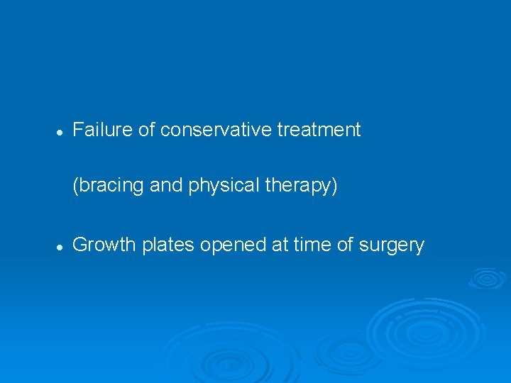 l Failure of conservative treatment (bracing and physical therapy) l Growth plates opened at