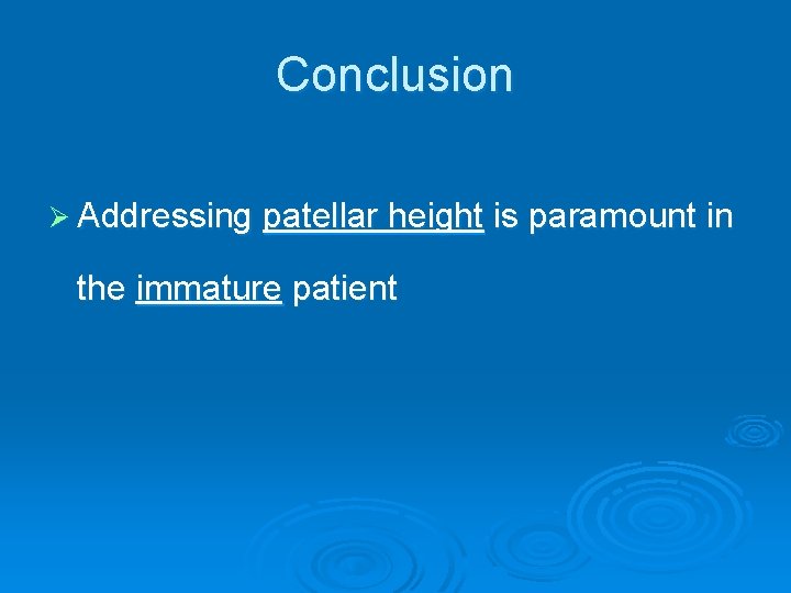 Conclusion Ø Addressing patellar height is paramount in the immature patient 