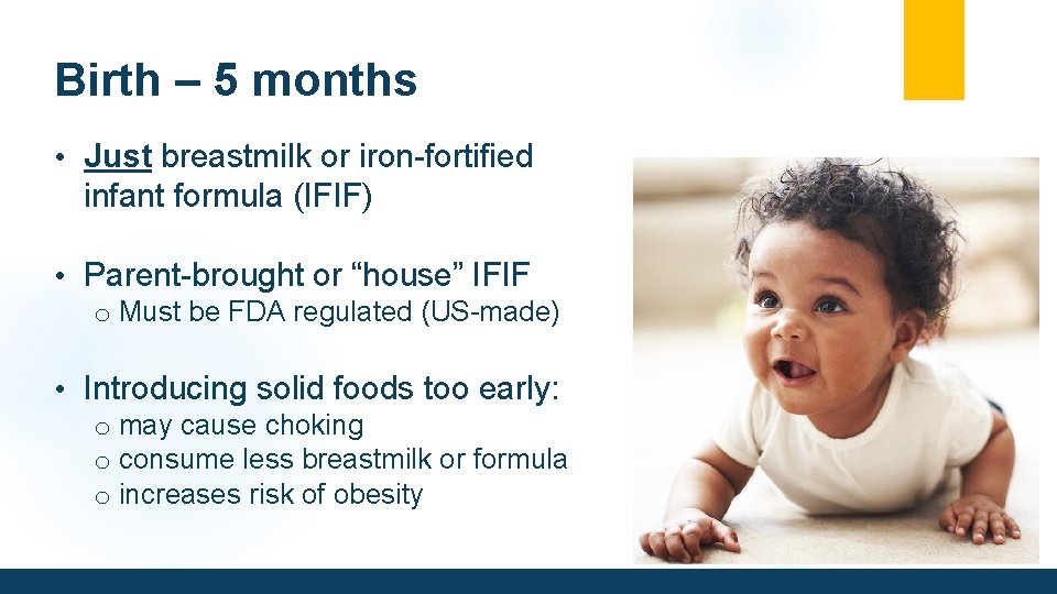 Birth – 5 months • Just breastmilk or iron-fortified infant formula (IFIF) • Parent-brought