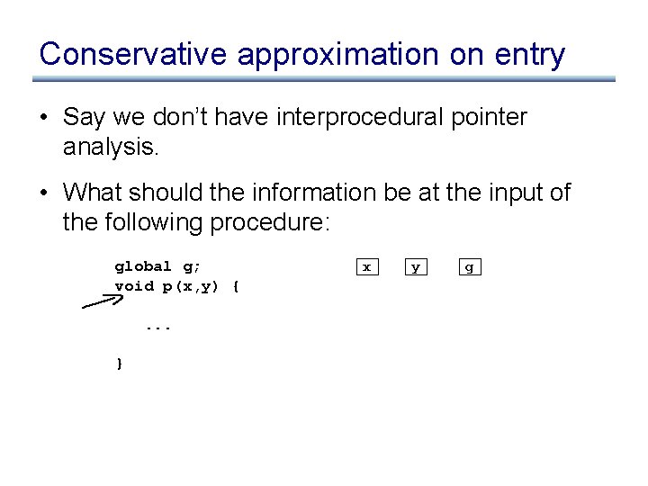 Conservative approximation on entry • Say we don’t have interprocedural pointer analysis. • What