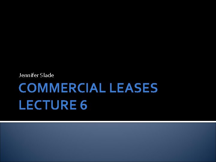 Jennifer Slade COMMERCIAL LEASES LECTURE 6 