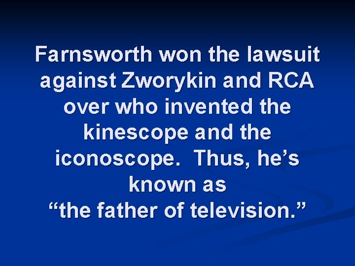 Farnsworth won the lawsuit against Zworykin and RCA over who invented the kinescope and